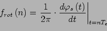 \begin{displaymath}
f_{rot}\left(n\right)=\left. \frac{1}{2\pi}\cdot \frac{d\varphi_s\left(t\right)}{dt} \right\vert _{t=n T_e}
\end{displaymath}
