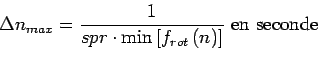 \begin{displaymath}
\Delta n_{max}=\frac{1}{spr\cdot \min\left[f_{rot}\left(n\right)\right]} \text{ en seconde}
\end{displaymath}