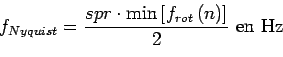 \begin{displaymath}
f_{Nyquist}=\frac{spr\cdot \min\left[f_{rot}\left(n\right)\right]}{2} \text{ en Hz}
\end{displaymath}