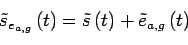 \begin{displaymath}
\tilde{s}_{e_{a,g}}\left(t\right)=\tilde{s}\left(t\right)+\tilde{e}_{a,g}\left(t\right)
\end{displaymath}