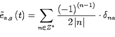 \begin{displaymath}
\tilde{e}_{a,g}\left(t\right)=\sum_{n\in Z^*} \frac{\left(-...
...(n-1\right)}}{2\left\vert n\right\vert}\cdot \diracdec{t}{na}
\end{displaymath}