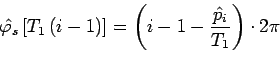 \begin{displaymath}
\hat{\varphi_s}\left[T_1\left(i-1\right)\right]=\left(i-1-\frac{\hat{p}_i}{T_1}\right)\cdot 2 \pi
\end{displaymath}