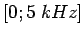 $\left[0;5\;kHz\right]$