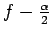 $f-\frac{\alpha}{2}$